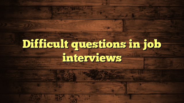 Difficult questions in job interviews