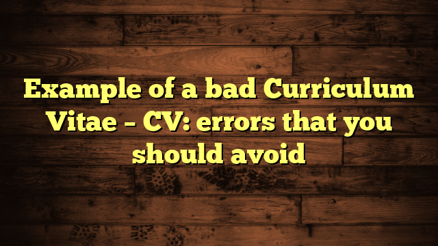 Example of a bad Curriculum Vitae – CV: errors that you should avoid