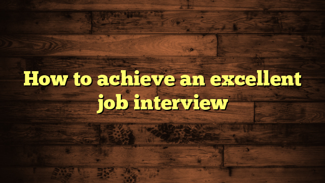 How to achieve an excellent job interview